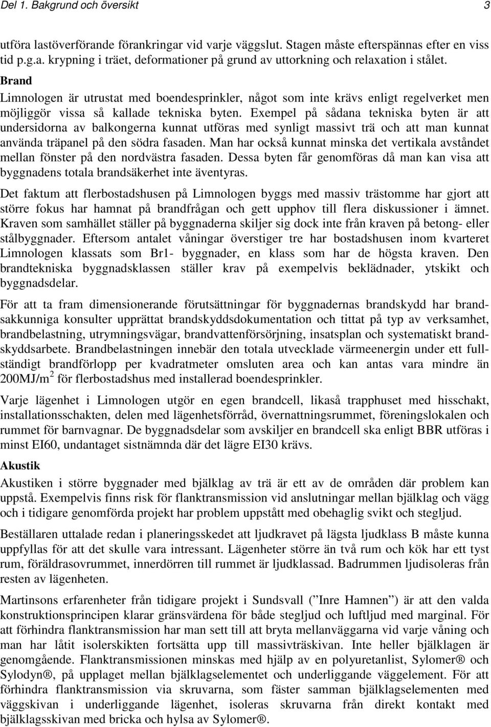 Exempel på sådana tekniska byten är att undersidorna av balkongerna kunnat utföras med synligt massivt trä och att man kunnat använda träpanel på den södra fasaden.