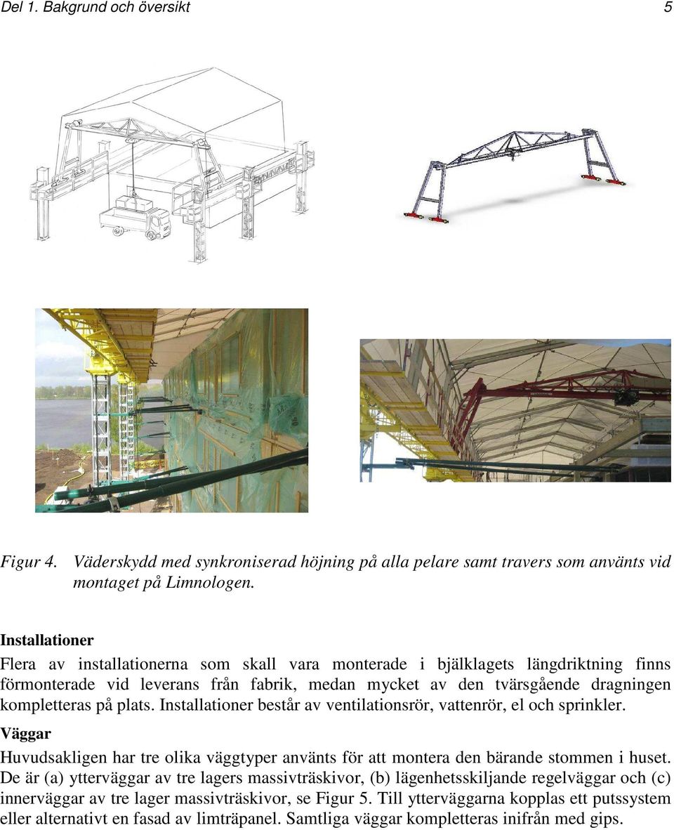 plats. Installationer består av ventilationsrör, vattenrör, el och sprinkler. Väggar Huvudsakligen har tre olika väggtyper använts för att montera den bärande stommen i huset.