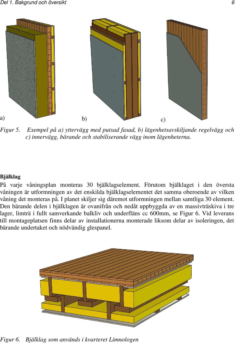 Förutom bjälklaget i den översta våningen är utformningen av det enskilda bjälklagselementet det samma oberoende av vilken våning det monteras på.