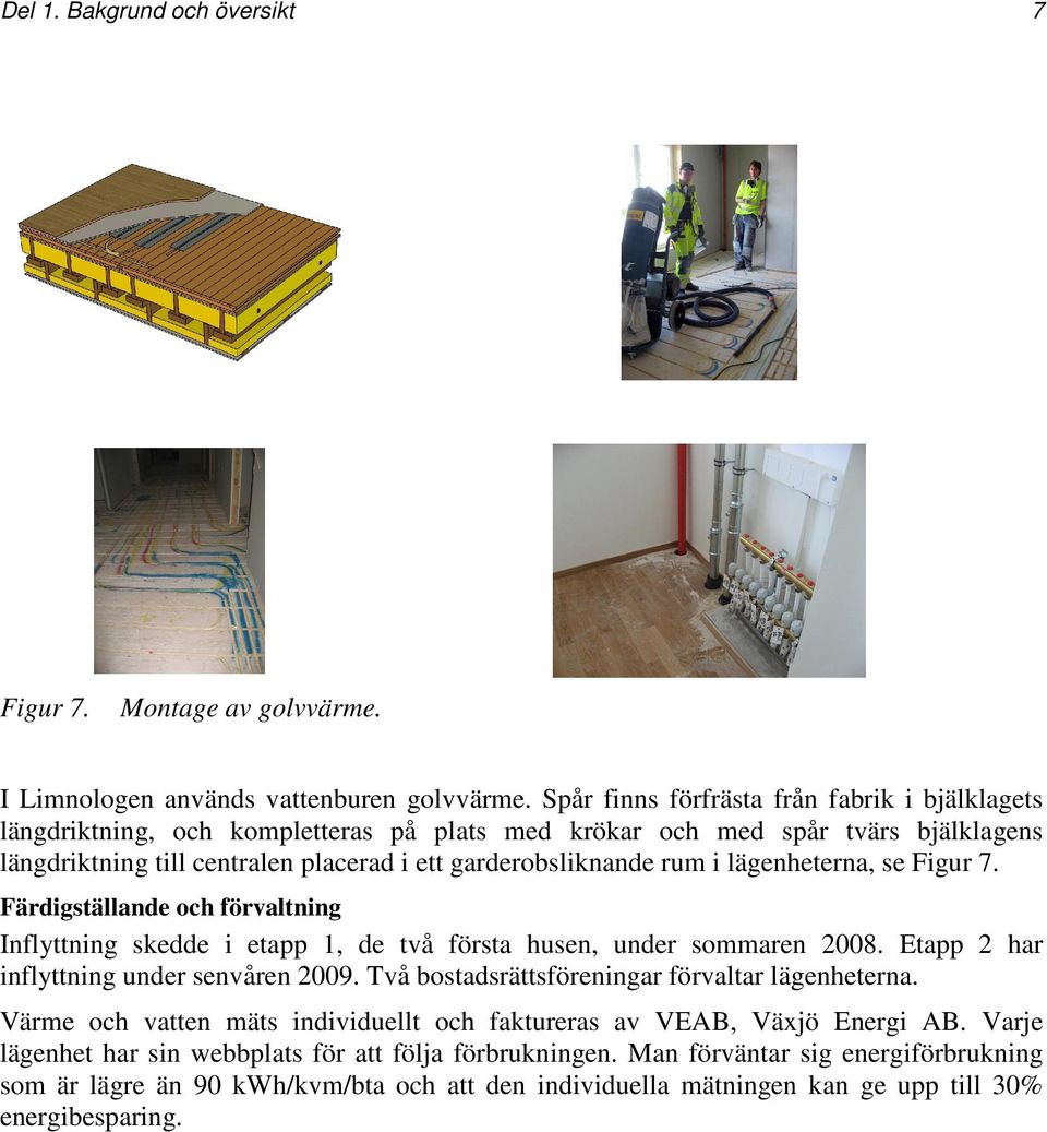 lägenheterna, se Figur 7. Färdigställande och förvaltning Inflyttning skedde i etapp 1, de två första husen, under sommaren 2008. Etapp 2 har inflyttning under senvåren 2009.