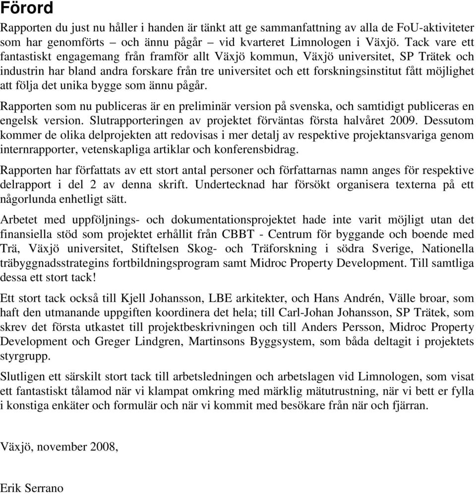 att följa det unika bygge som ännu pågår. Rapporten som nu publiceras är en preliminär version på svenska, och samtidigt publiceras en engelsk version.