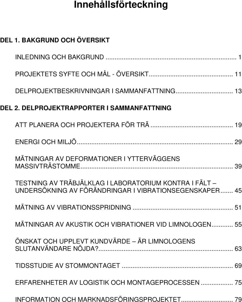 .. 39 TESTNING AV TRÄBJÄLKLAG I LABORATORIUM KONTRA I FÄLT UNDERSÖKNING AV FÖRÄNDRINGAR I VIBRATIONSEGENSKAPER... 45 MÄTNING AV VIBRATIONSSPRIDNING.