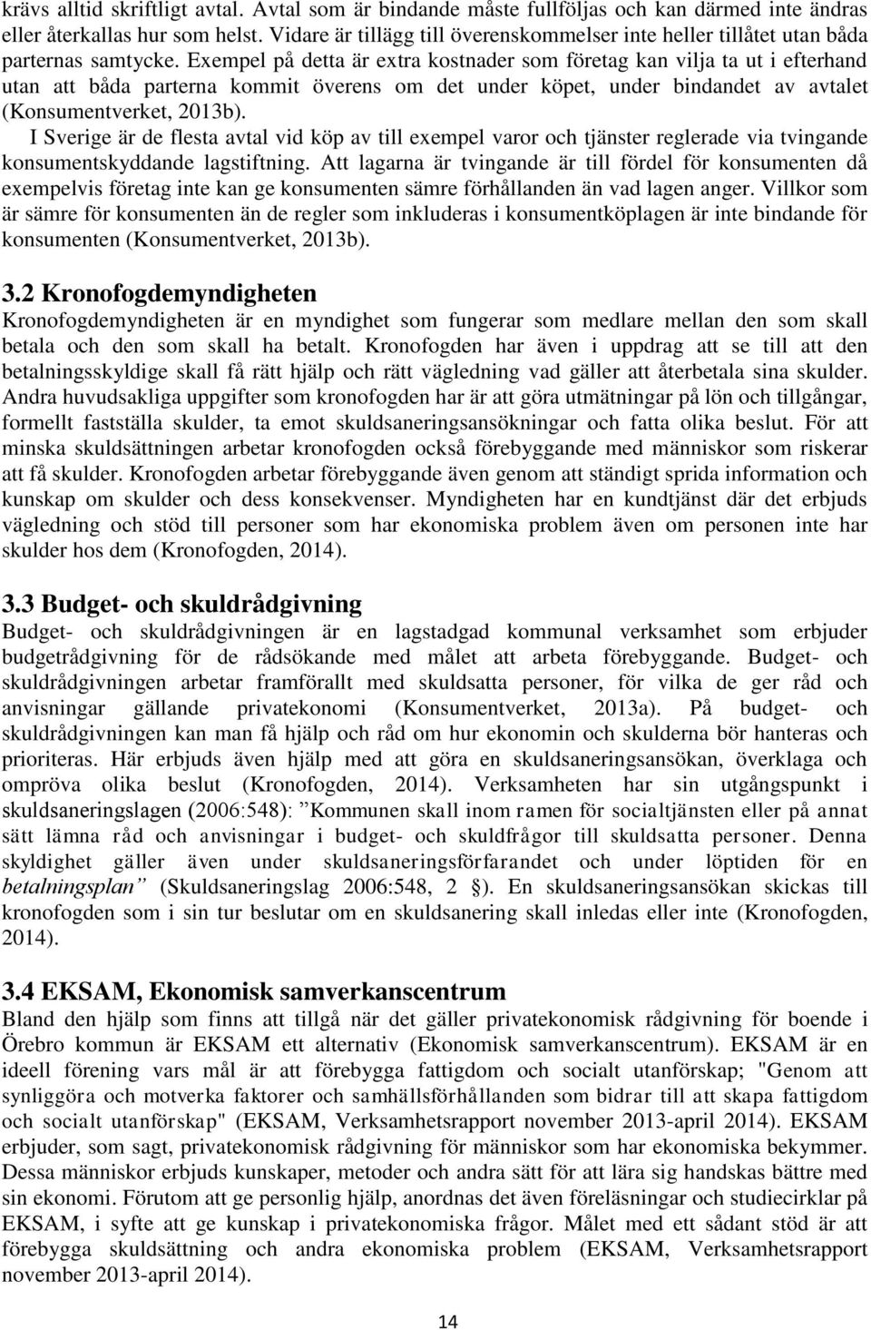 Exempel på detta är extra kostnader som företag kan vilja ta ut i efterhand utan att båda parterna kommit överens om det under köpet, under bindandet av avtalet (Konsumentverket, 2013b).