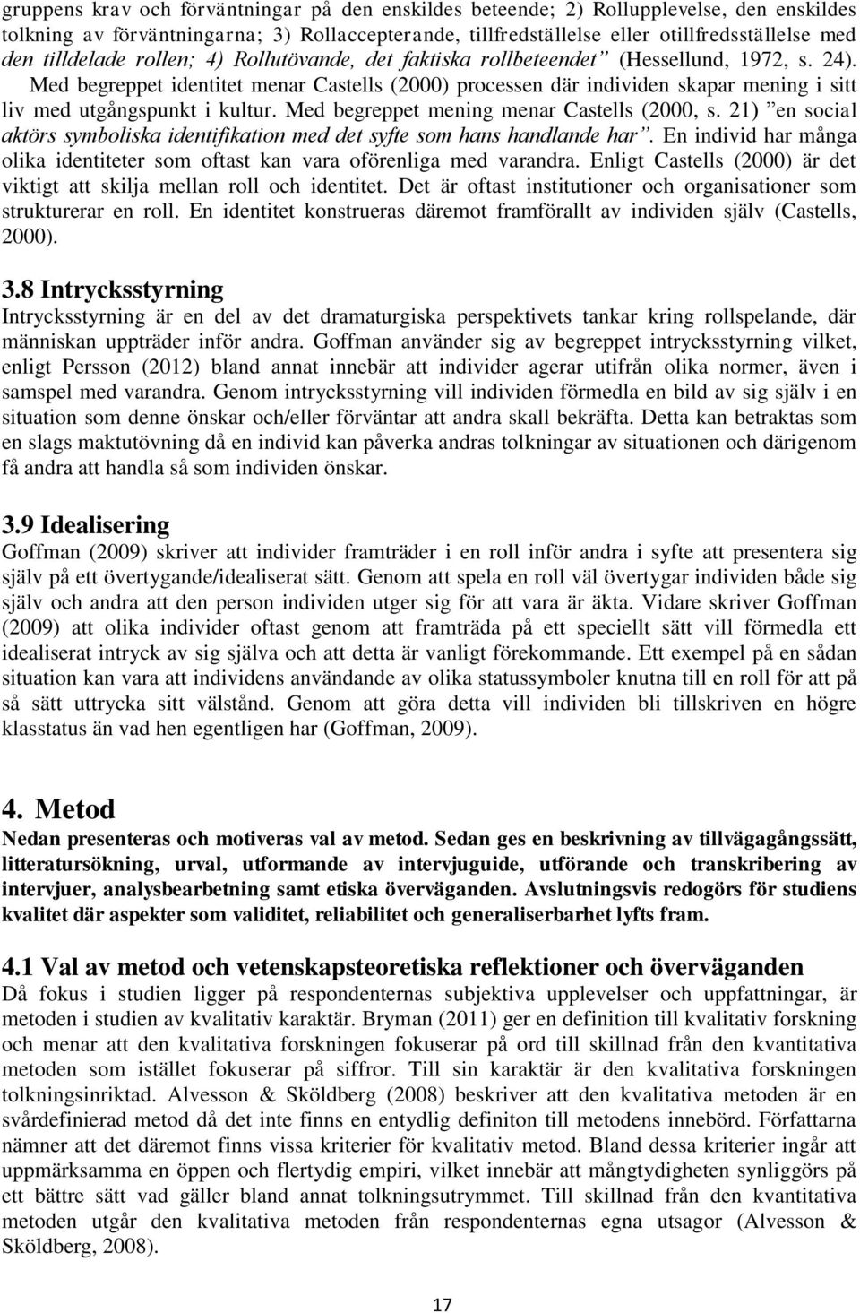 Med begreppet identitet menar Castells (2000) processen där individen skapar mening i sitt liv med utgångspunkt i kultur. Med begreppet mening menar Castells (2000, s.