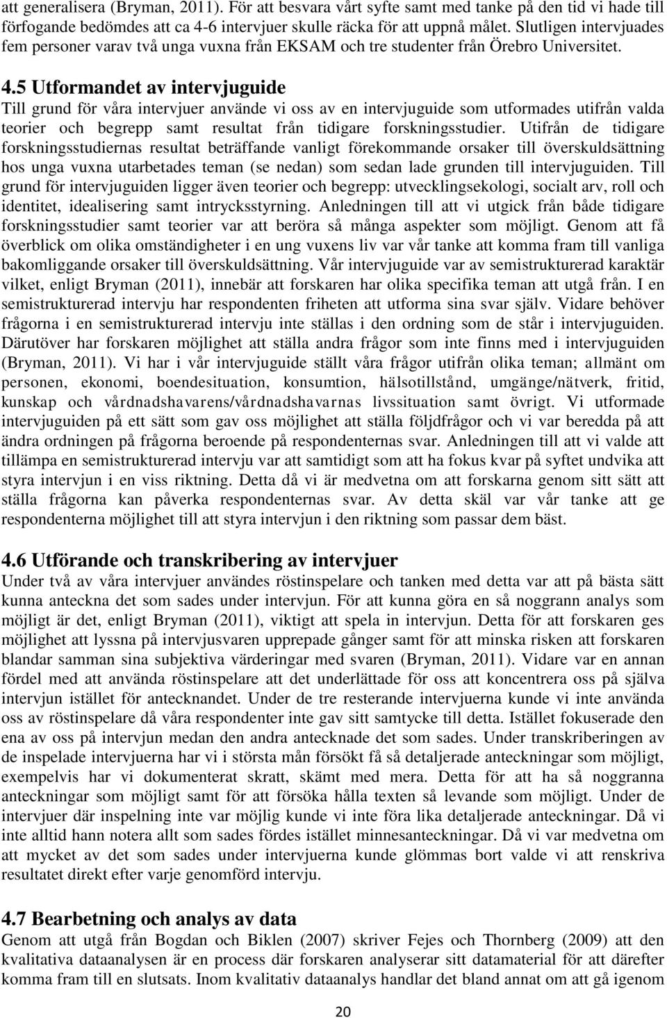 5 Utformandet av intervjuguide Till grund för våra intervjuer använde vi oss av en intervjuguide som utformades utifrån valda teorier och begrepp samt resultat från tidigare forskningsstudier.