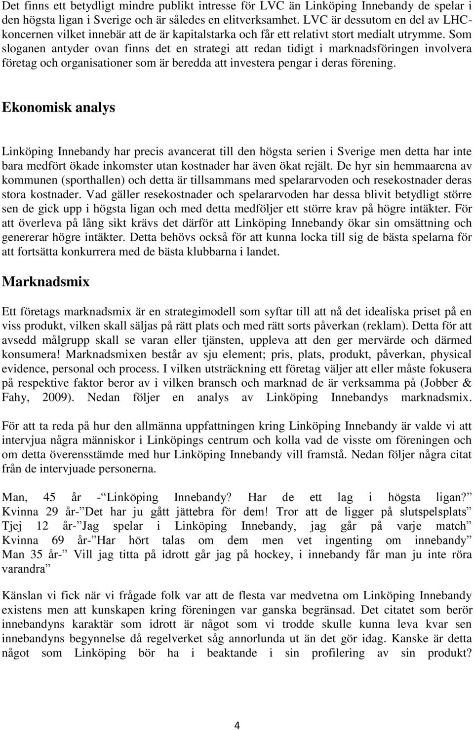 Som sloganen antyder ovan finns det en strategi att redan tidigt i marknadsföringen involvera företag och organisationer som är beredda att investera pengar i deras förening.