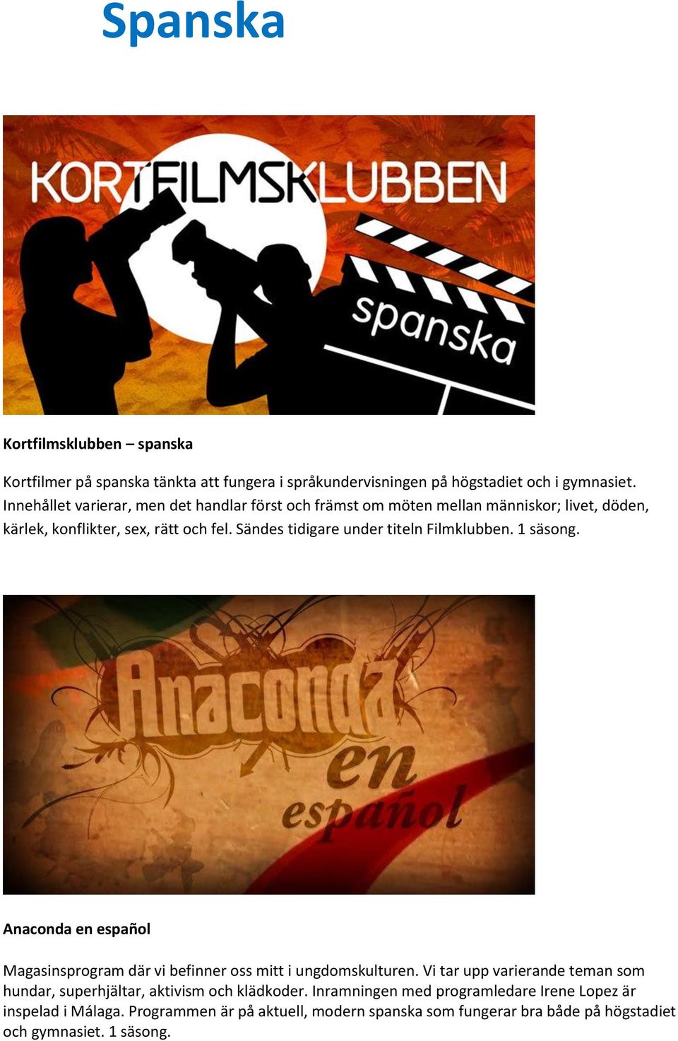 Sändes tidigare under titeln Filmklubben. 1 säsong. Anaconda en español Magasinsprogram där vi befinner oss mitt i ungdomskulturen.