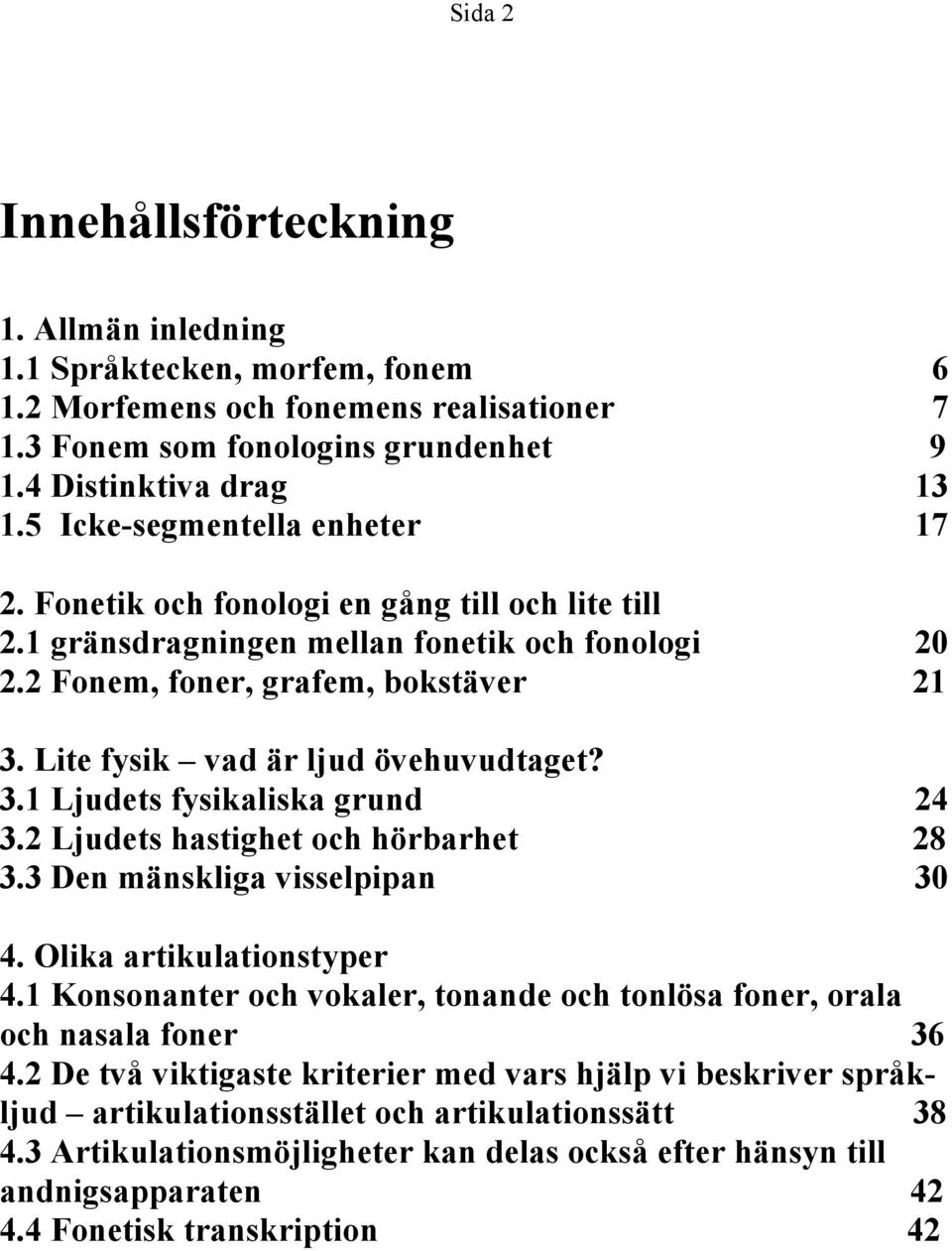 Lite fysik vad är ljud övehuvudtaget? 3.1 Ljudets fysikaliska grund 24 3.2 Ljudets hastighet och hörbarhet 28 3.3 Den mänskliga visselpipan 30 4. Olika artikulationstyper 4.