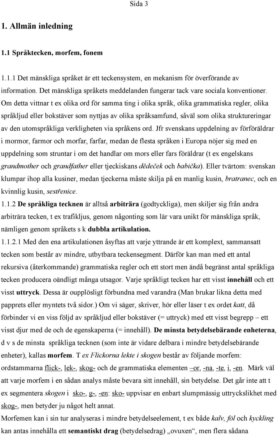 Om detta vittnar t ex olika ord för samma ting i olika språk, olika grammatiska regler, olika språkljud eller bokstäver som nyttjas av olika språksamfund, såväl som olika struktureringar av den