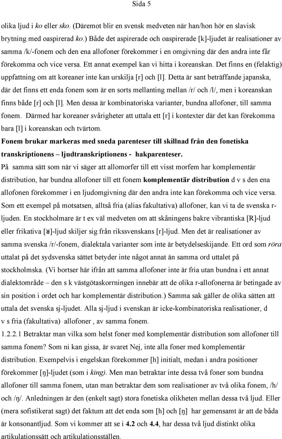 Ett annat exempel kan vi hitta i koreanskan. Det finns en (felaktig) uppfattning om att koreaner inte kan urskilja [r] och [l].