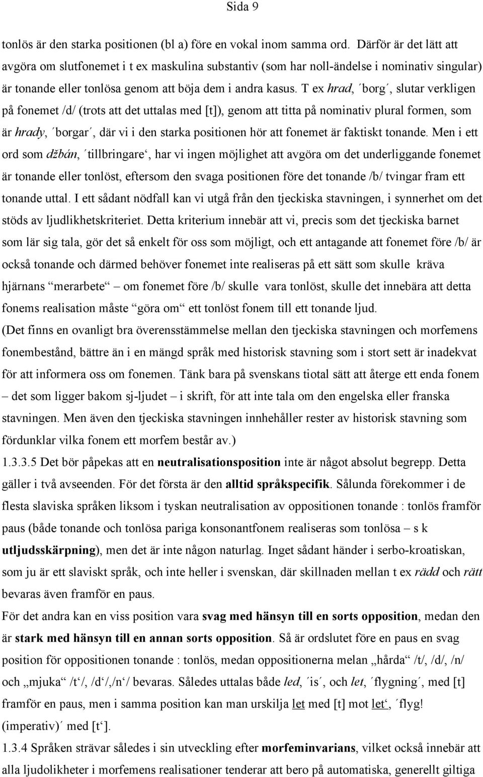 T ex hrad, borg, slutar verkligen på fonemet /d/ (trots att det uttalas med [t]), genom att titta på nominativ plural formen, som är hrady, borgar, där vi i den starka positionen hör att fonemet är