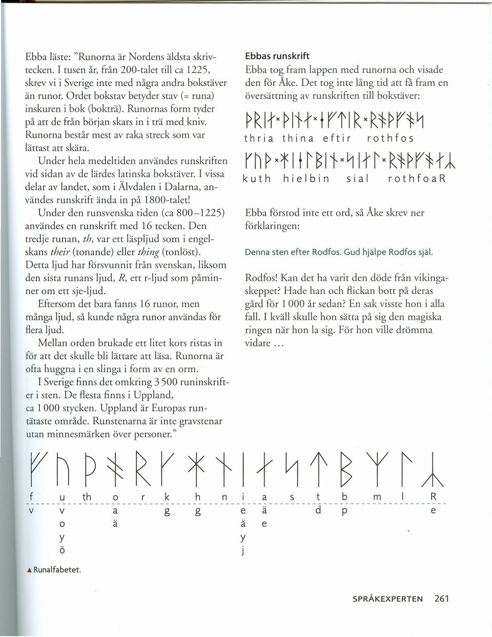 Under hela medeltiden användes runskriften vid sidan av de lärdes latinska bokstäver. I vissa delar av landet, som i Älvdalen i Dalarna, användes runskrift ända in på 1800-talet!