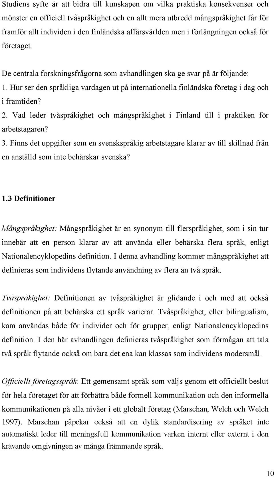 Hur ser den språkliga vardagen ut på internationella finländska företag i dag och i framtiden? 2. Vad leder tvåspråkighet och mångspråkighet i Finland till i praktiken för arbetstagaren? 3.