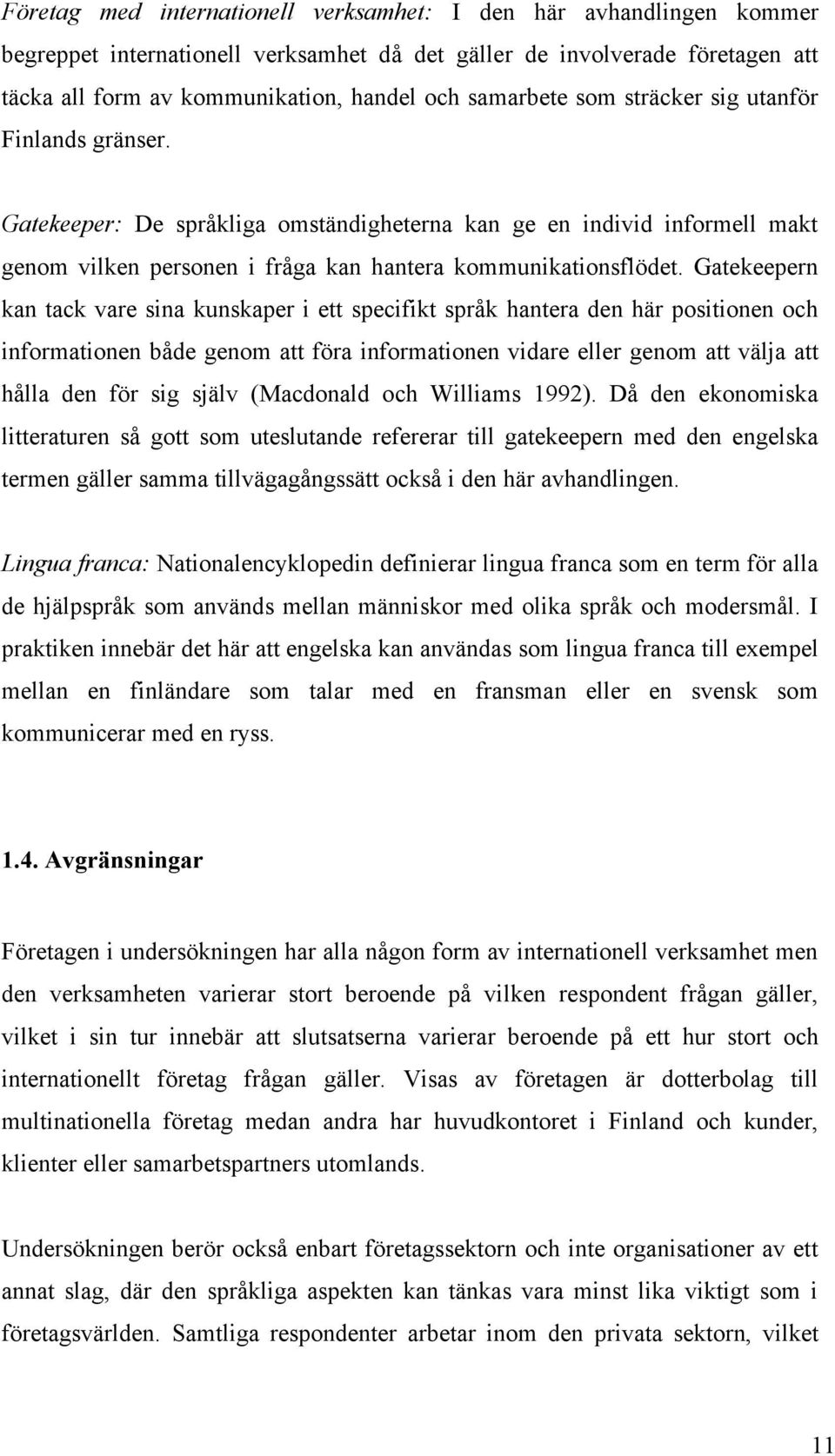 Gatekeepern kan tack vare sina kunskaper i ett specifikt språk hantera den här positionen och informationen både genom att föra informationen vidare eller genom att välja att hålla den för sig själv