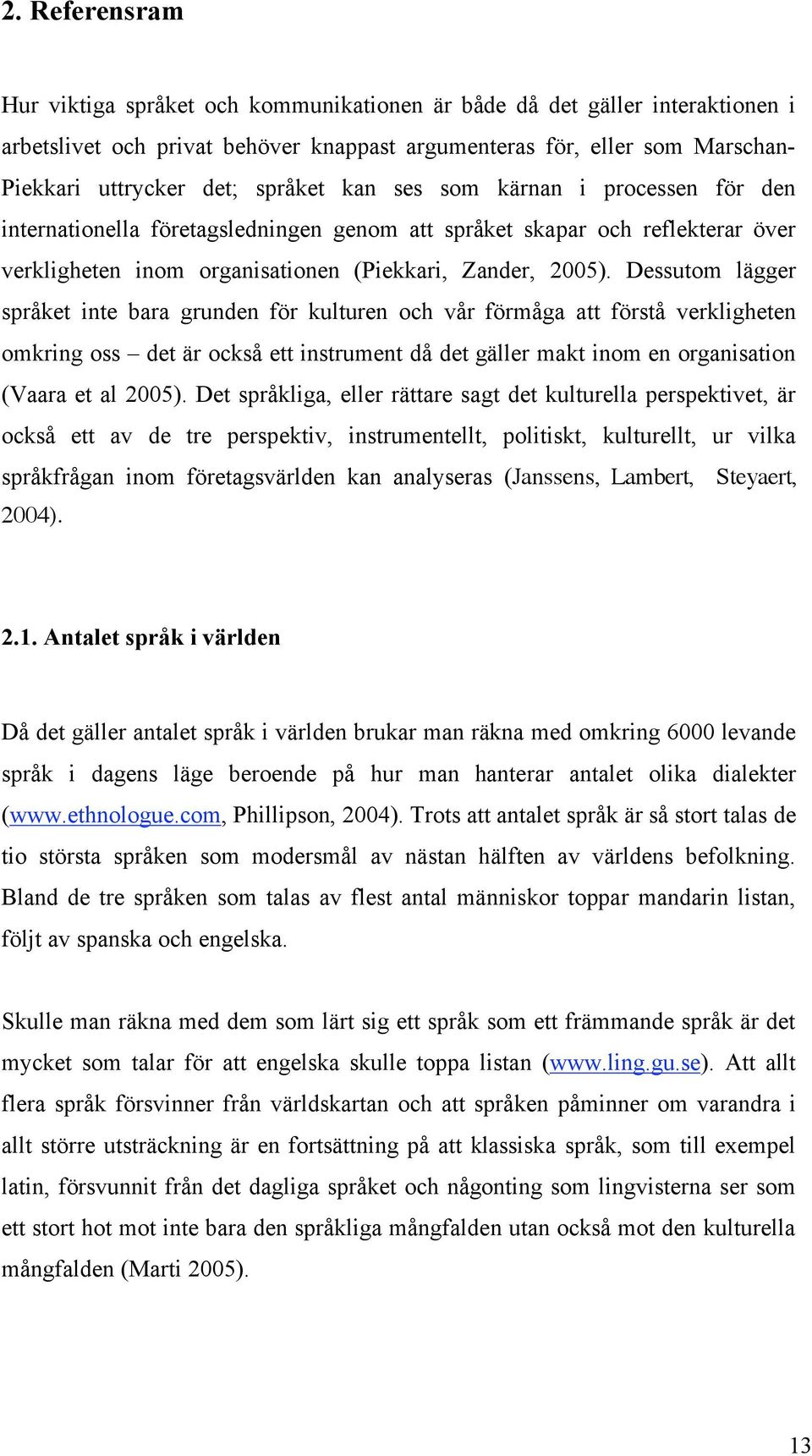 Dessutom lägger språket inte bara grunden för kulturen och vår förmåga att förstå verkligheten omkring oss det är också ett instrument då det gäller makt inom en organisation (Vaara et al 2005).