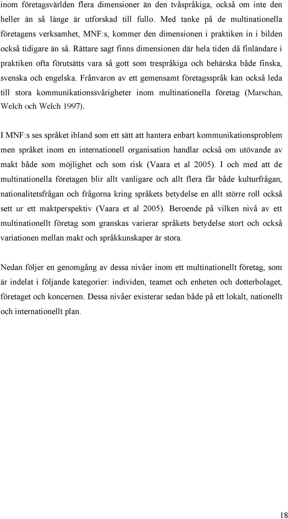 Rättare sagt finns dimensionen där hela tiden då finländare i praktiken ofta förutsätts vara så gott som trespråkiga och behärska både finska, svenska och engelska.