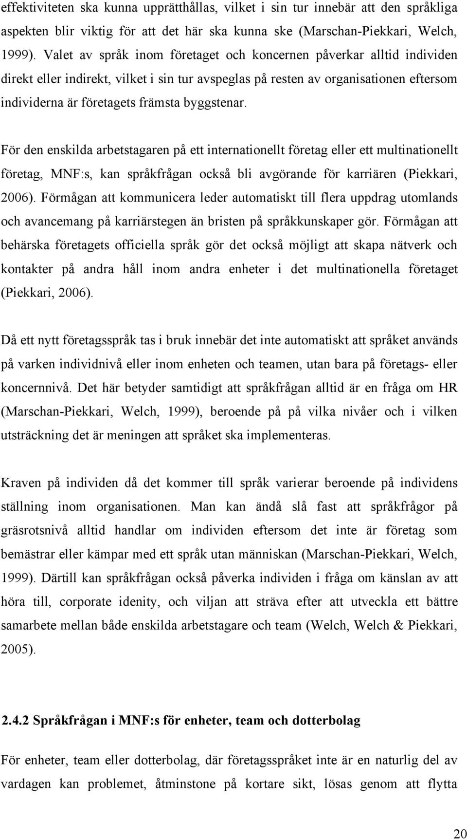 byggstenar. För den enskilda arbetstagaren på ett internationellt företag eller ett multinationellt företag, MNF:s, kan språkfrågan också bli avgörande för karriären (Piekkari, 2006).