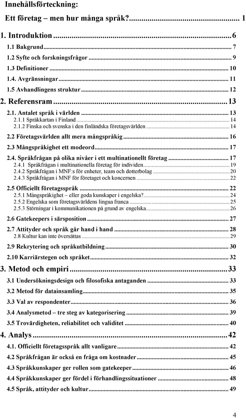 .. 16 2.3 Mångspråkighet ett modeord... 17 2.4. Språkfrågan på olika nivåer i ett multinationellt företag... 17 2.4.1 Språkfrågan i multinationella företag för individen...19 2.4.2 Språkfrågan i MNF:s för enheter, team och dotterbolag.