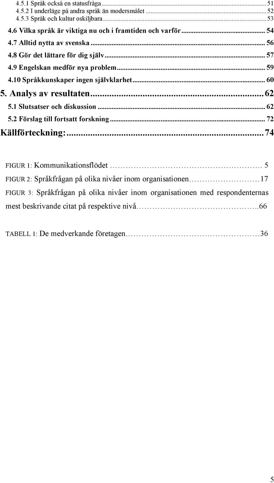 10 Språkkunskaper ingen självklarhet... 60 5. Analys av resultaten...62 5.1 Slutsatser och diskussion... 62 5.2 Förslag till fortsatt forskning... 72 Källförteckning:.