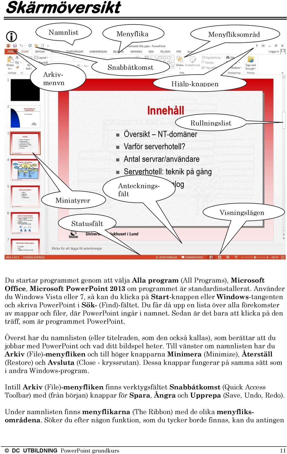 Använder du Windows Vista eller 7, så kan du klicka på Start-knappen eller Windows-tangenten och skriva PowerPoint i Sök- (Find)-fältet.