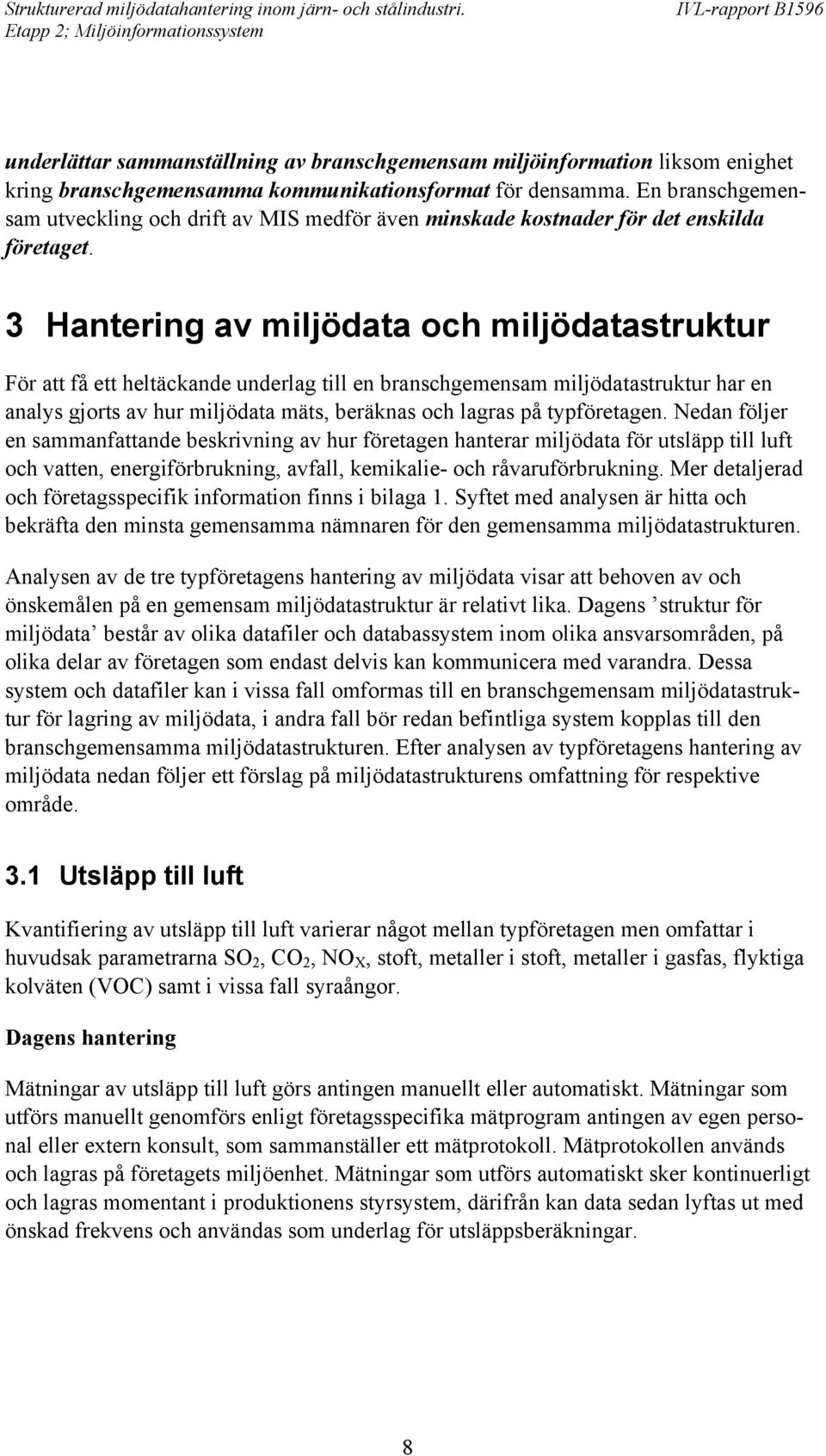 3 Hantering av miljödata och miljödatastruktur För att få ett heltäckande underlag till en branschgemensam miljödatastruktur har en analys gjorts av hur miljödata mäts, beräknas och lagras på