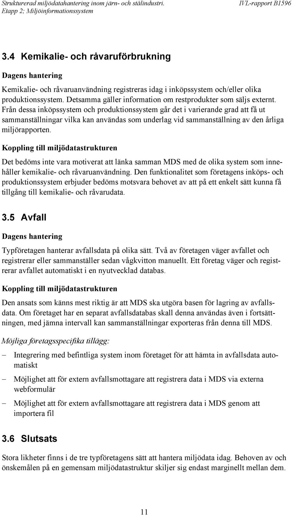 Från dessa inköpssystem och produktionssystem går det i varierande grad att få ut sammanställningar vilka kan användas som underlag vid sammanställning av den årliga miljörapporten.