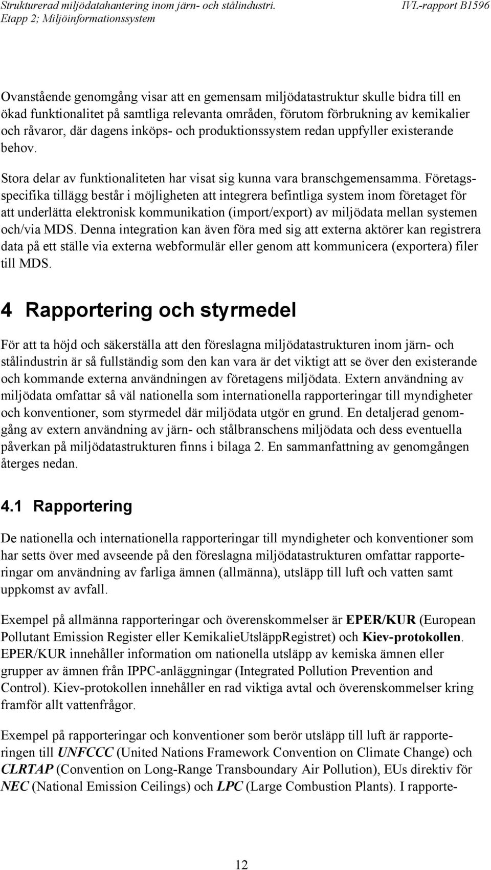 Företagsspecifika tillägg består i möjligheten att integrera befintliga system inom företaget för att underlätta elektronisk kommunikation (import/export) av miljödata mellan systemen och/via MDS.