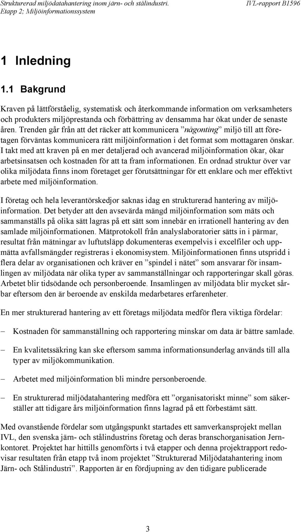 I takt med att kraven på en mer detaljerad och avancerad miljöinformation ökar, ökar arbetsinsatsen och kostnaden för att ta fram informationen.