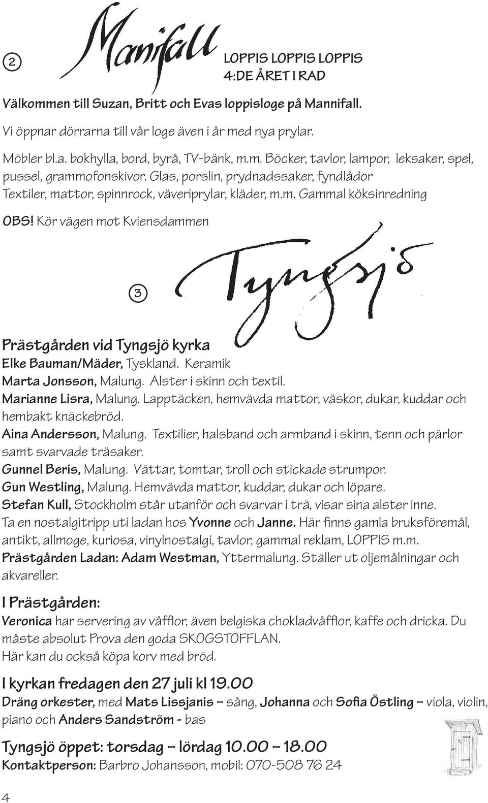 Kör vägen mot Kviensdammen 3 Prästgården vid Tyngsjö kyrka Elke Bauman/Mäder, Tyskland. Keramik Marta Jonsson, Malung. Alster i skinn och textil. Marianne Lisra, Malung.