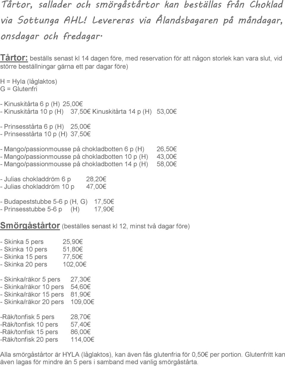 (H) 25,00 - Kinuskitårta 10 p (H) 37,50 Kinuskitårta 14 p (H) 53,00 - Prinsesstårta 6 p (H) 25,00 - Prinsesstårta 10 p (H) 37,50 - Mango/passionmousse på chokladbotten 6 p (H) 26,50 -