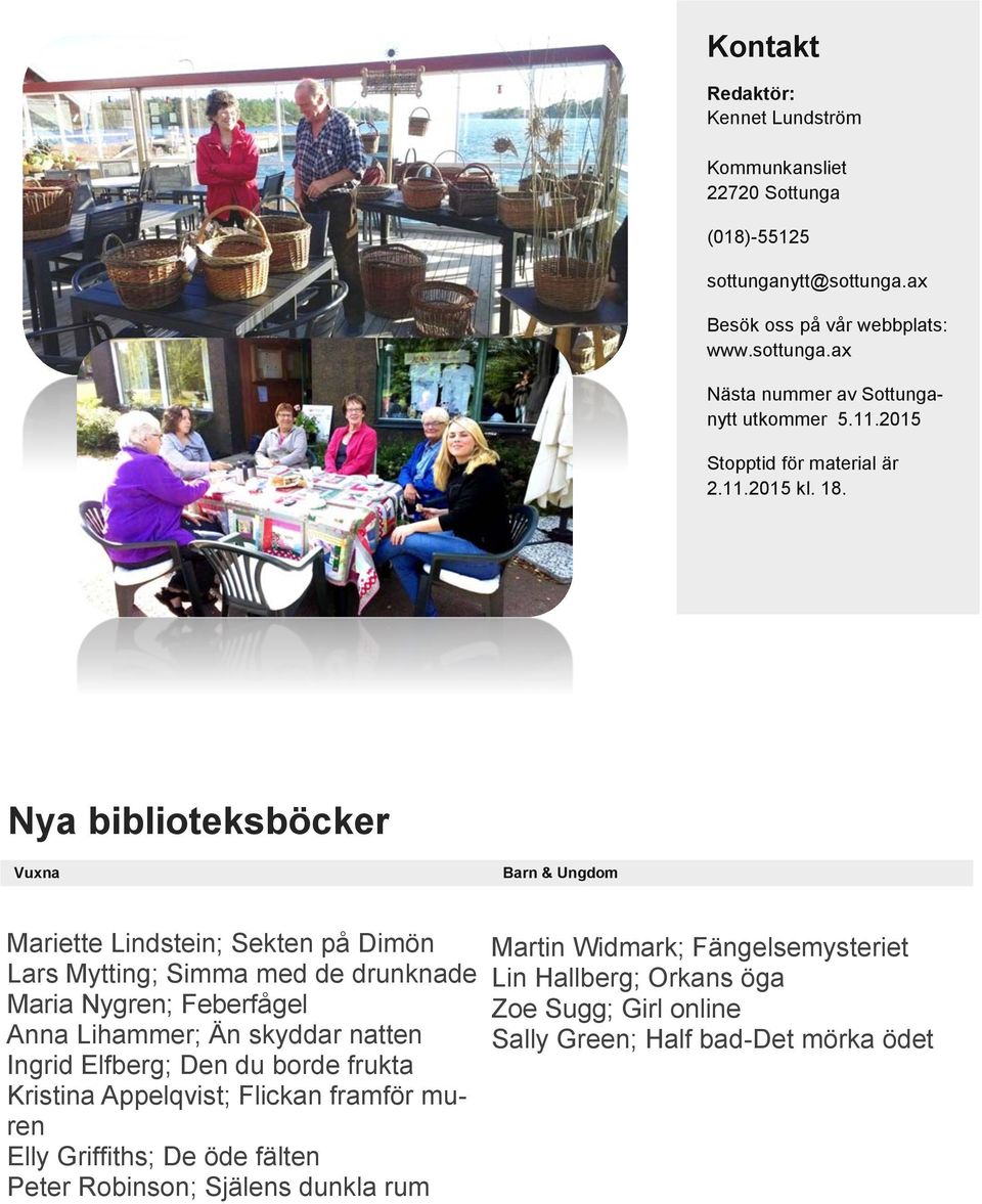 Nya biblioteksböcker Vuxna Barn & Ungdom Mariette Lindstein; Sekten på Dimön Lars Mytting; Simma med de drunknade Maria Nygren; Feberfågel Anna Lihammer; Än skyddar