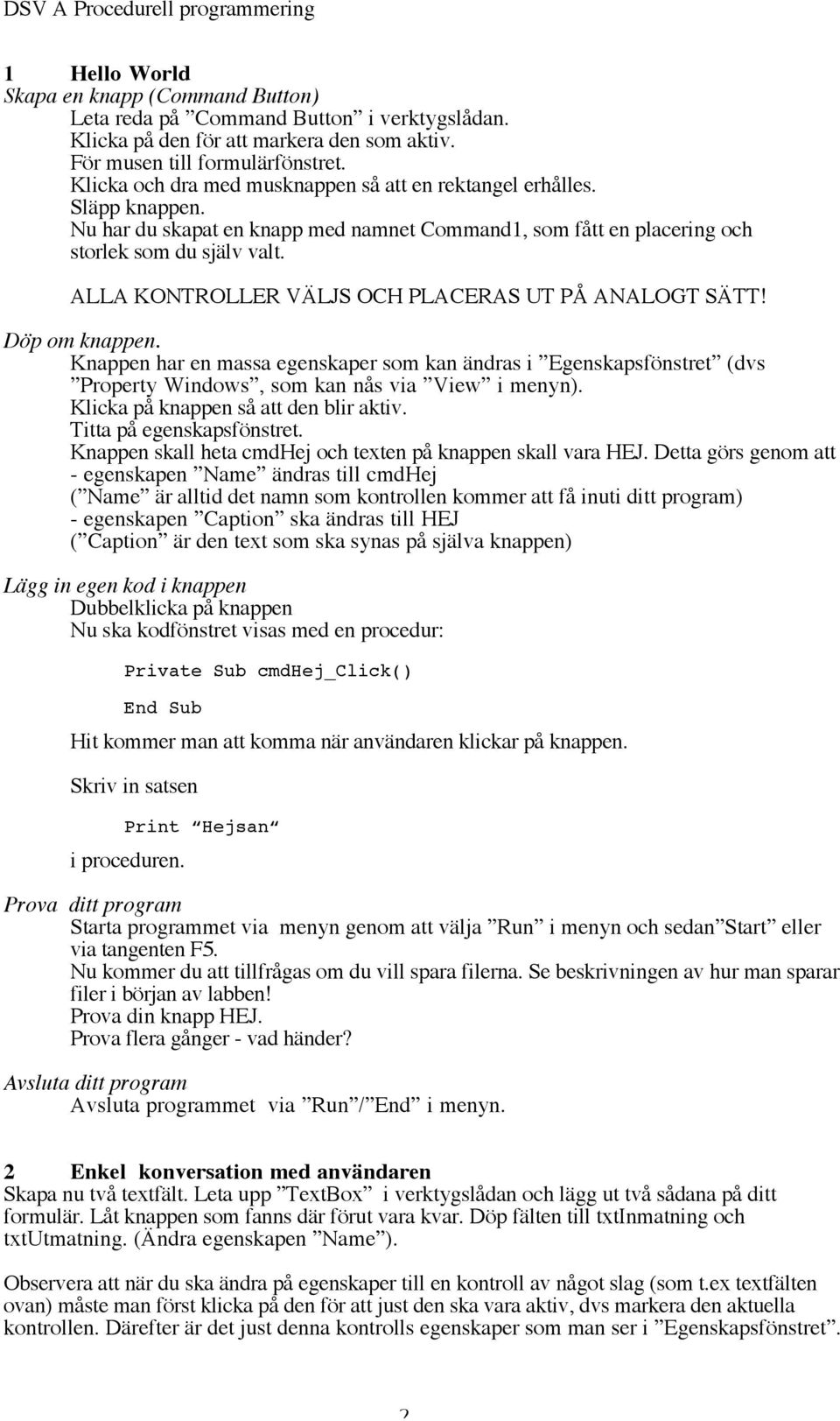 ALLA KONTROLLER VÄLJS OCH PLACERAS UT PÅ ANALOGT SÄTT! Döp om knappen. Knappen har en massa egenskaper som kan ändras i Egenskapsfönstret (dvs Property Windows, som kan nås via View i menyn).