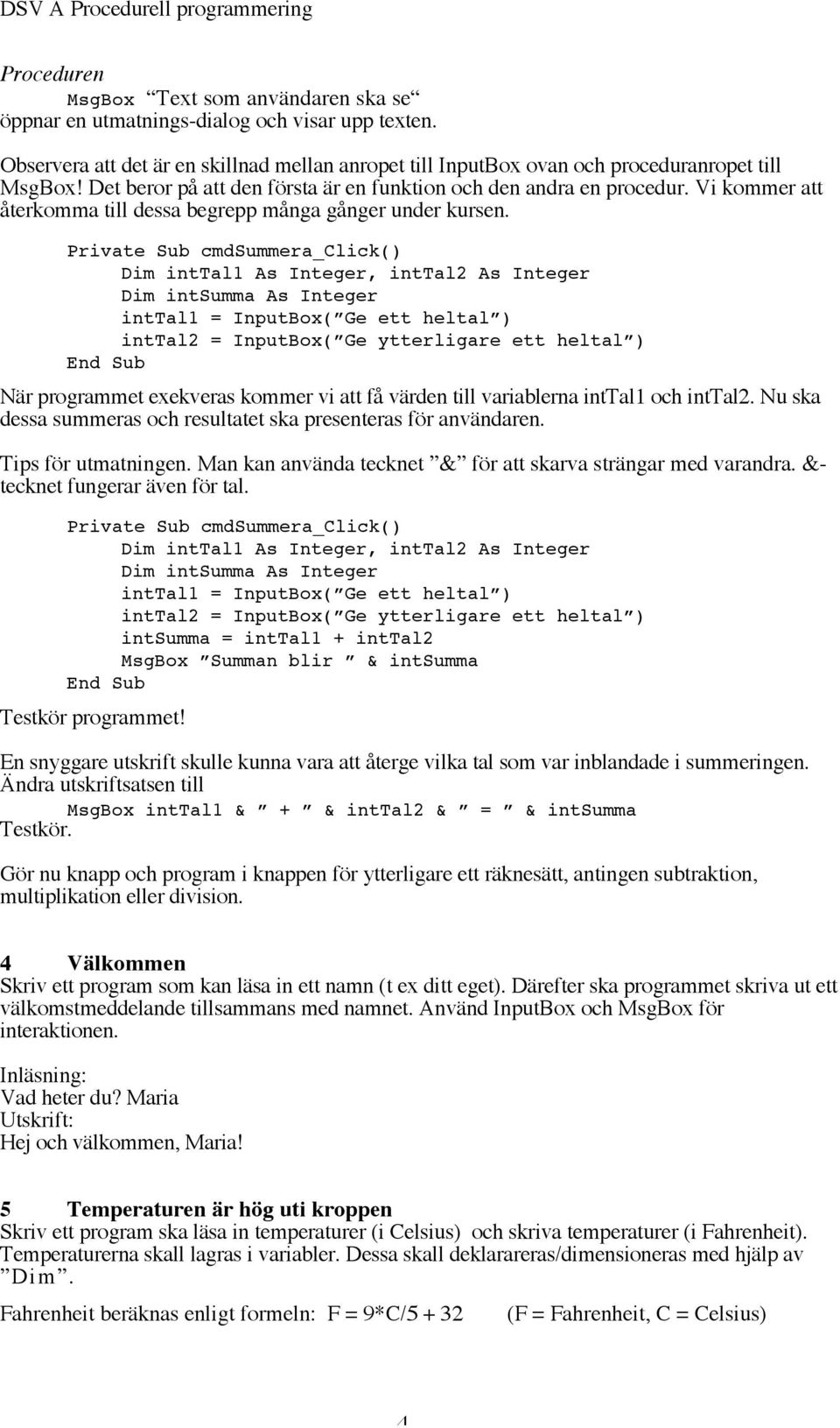 Dim inttal1 As Integer, inttal2 As Integer Dim intsumma As Integer inttal1 = InputBox( Ge ett heltal ) inttal2 = InputBox( Ge ytterligare ett heltal ) När programmet exekveras kommer vi att få värden