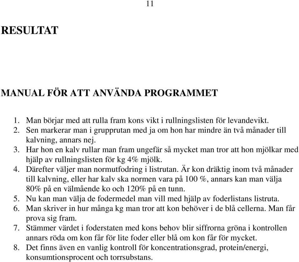 Har hon en kalv rullar man fram ungefär så mycket man tror att hon mjölkar med hjälp av rullningslisten för kg 4% mjölk. 4. Därefter väljer man normutfodring i listrutan.