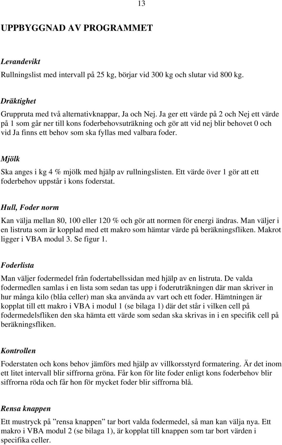 Mjölk Ska anges i kg 4 % mjölk med hjälp av rullningslisten. Ett värde över 1 gör att ett foderbehov uppstår i kons foderstat.