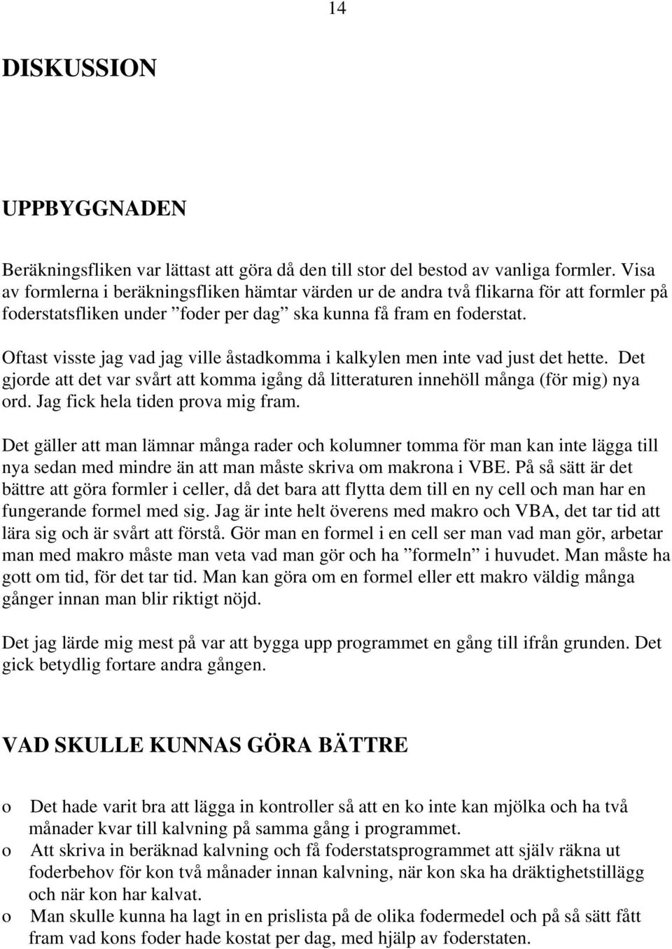 Oftast visste jag vad jag ville åstadkomma i kalkylen men inte vad just det hette. Det gjorde att det var svårt att komma igång då litteraturen innehöll många (för mig) nya ord.