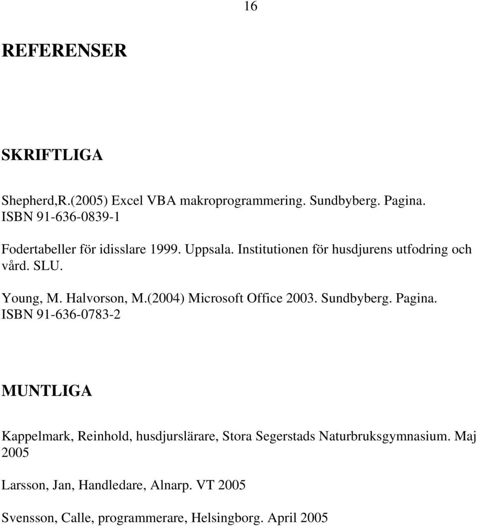 Young, M. Halvorson, M.(2004) Microsoft Office 2003. Sundbyberg. Pagina.