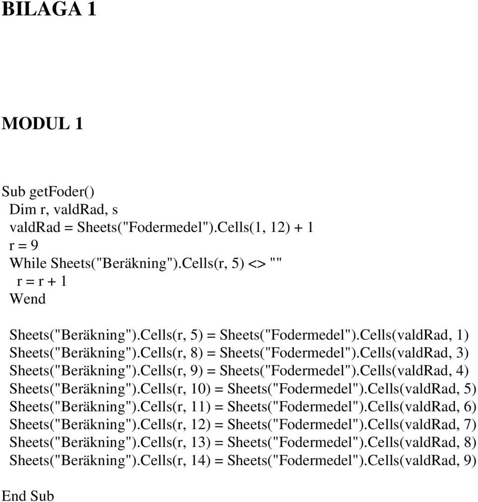 Cells(valdRad, 4) Sheets("Beräkning").Cells(r, 10) = Sheets("Fodermedel").Cells(valdRad, 5) Sheets("Beräkning").Cells(r, 11) = Sheets("Fodermedel").Cells(valdRad, 6) Sheets("Beräkning").