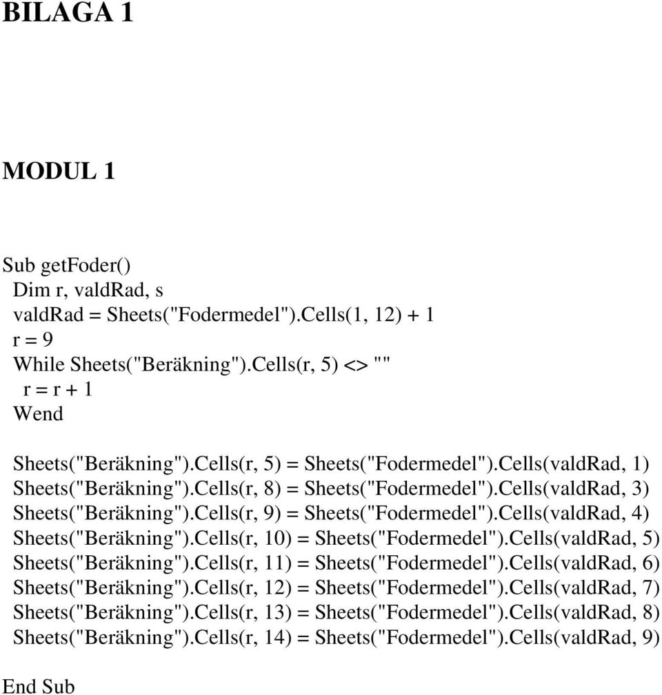 Cells(valdRad, 4) Sheets("Beräkning").Cells(r, 10) = Sheets("Fodermedel").Cells(valdRad, 5) Sheets("Beräkning").Cells(r, 11) = Sheets("Fodermedel").Cells(valdRad, 6) Sheets("Beräkning").