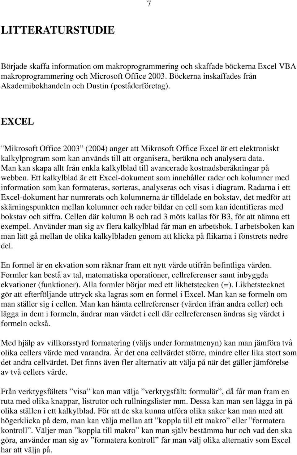EXCEL "Mikrosoft Office 2003 (2004) anger att Mikrosoft Office Excel är ett elektroniskt kalkylprogram som kan används till att organisera, beräkna och analysera data.