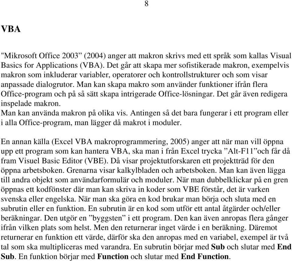 Man kan skapa makro som använder funktioner ifrån flera Office-program och på så sätt skapa intrigerade Office-lösningar. Det går även redigera inspelade makron. Man kan använda makron på olika vis.