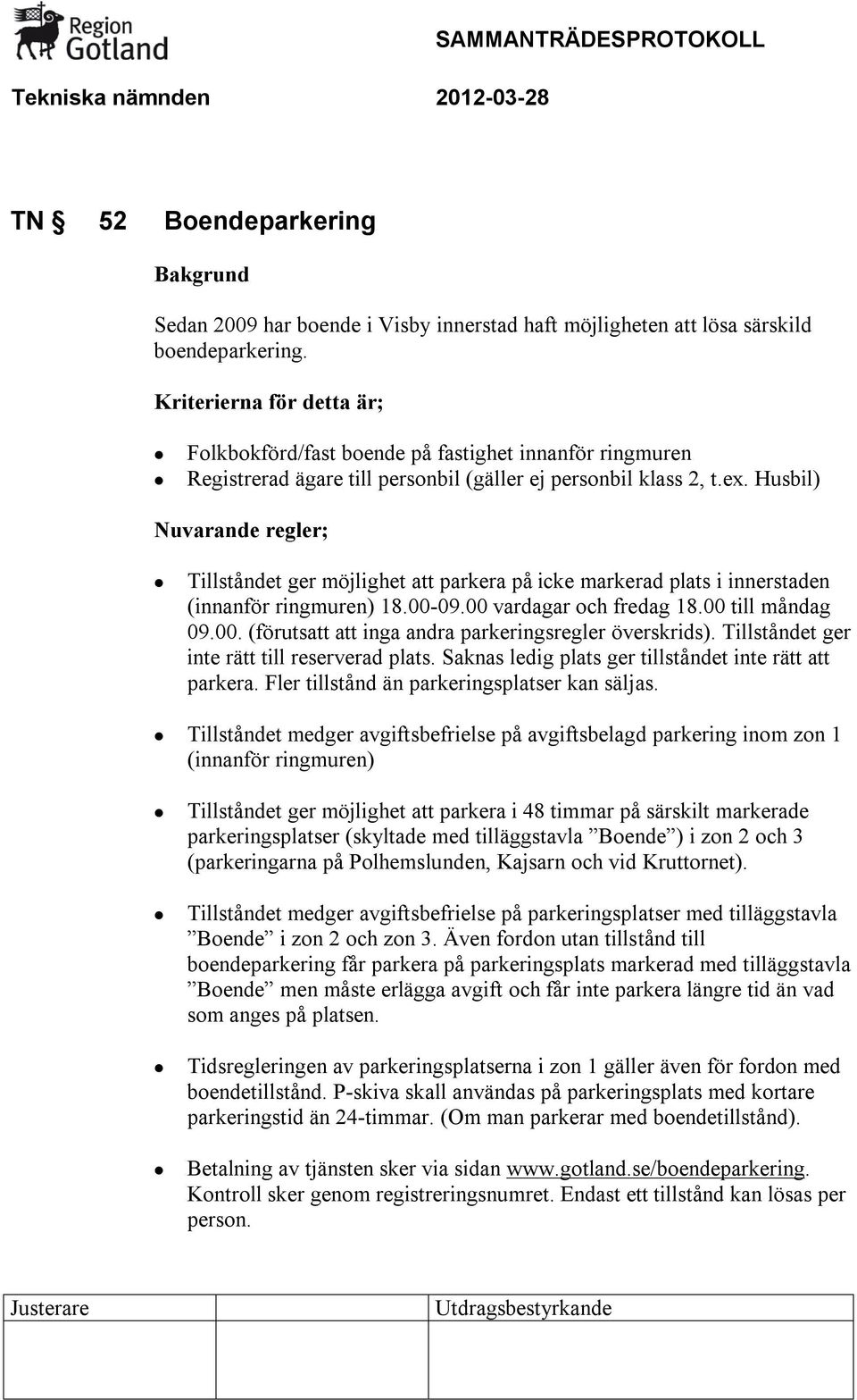 Husbil) Nuvarande regler; Tillståndet ger möjlighet att parkera på icke markerad plats i innerstaden (innanför ringmuren) 18.00-09.00 vardagar och fredag 18.00 till måndag 09.00. (förutsatt att inga andra parkeringsregler överskrids).