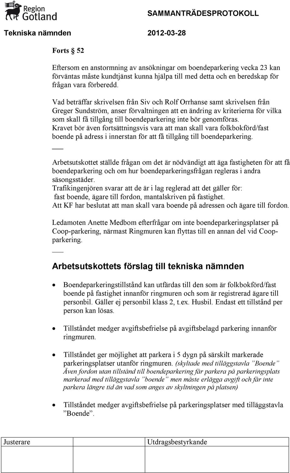 bör genomföras. Kravet bör även fortsättningsvis vara att man skall vara folkbokförd/fast boende på adress i innerstan för att få tillgång till boendeparkering.