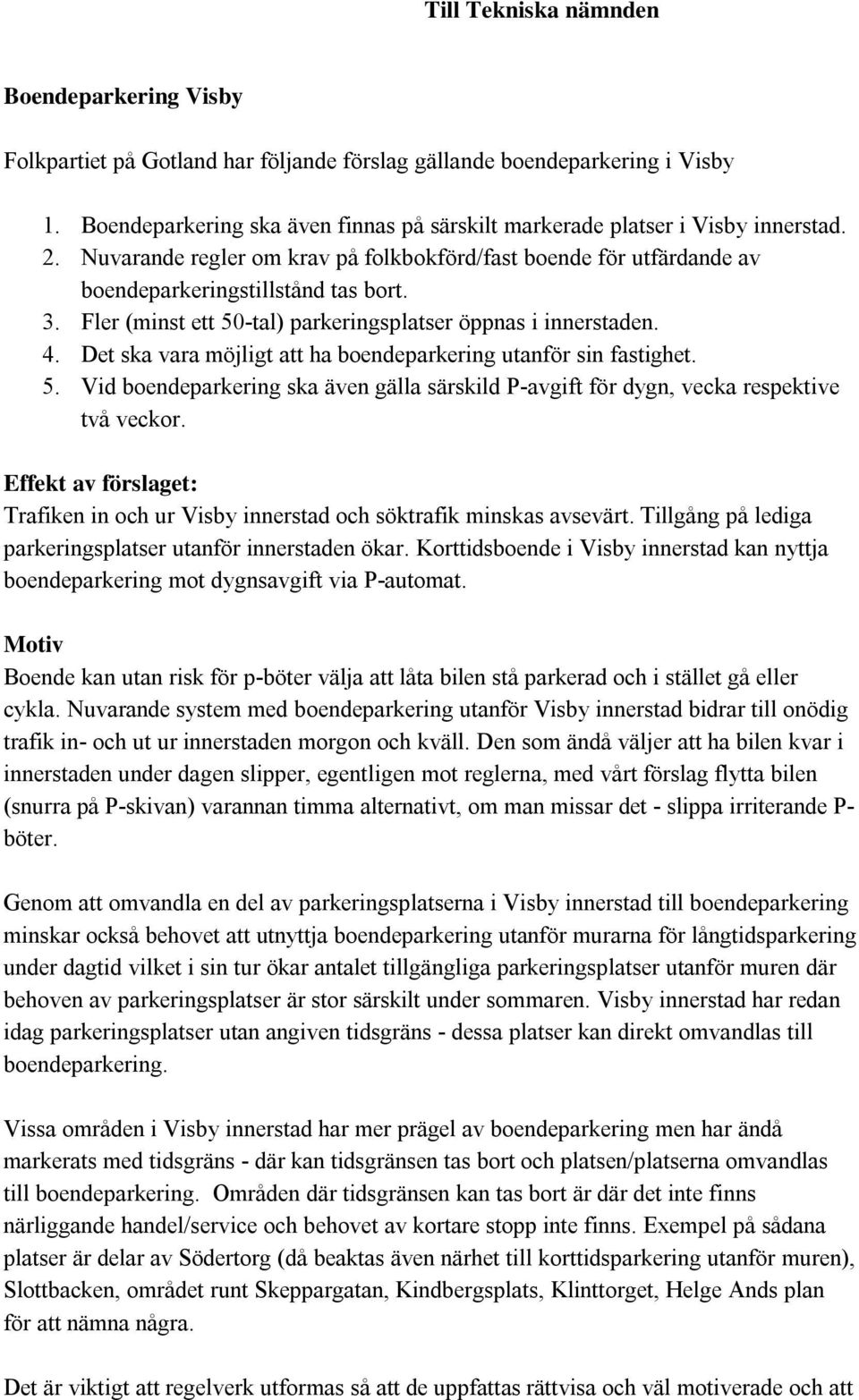 Fler (minst ett 50-tal) parkeringsplatser öppnas i innerstaden. 4. Det ska vara möjligt att ha boendeparkering utanför sin fastighet. 5. Vid boendeparkering ska även gälla särskild P-avgift för dygn, vecka respektive två veckor.