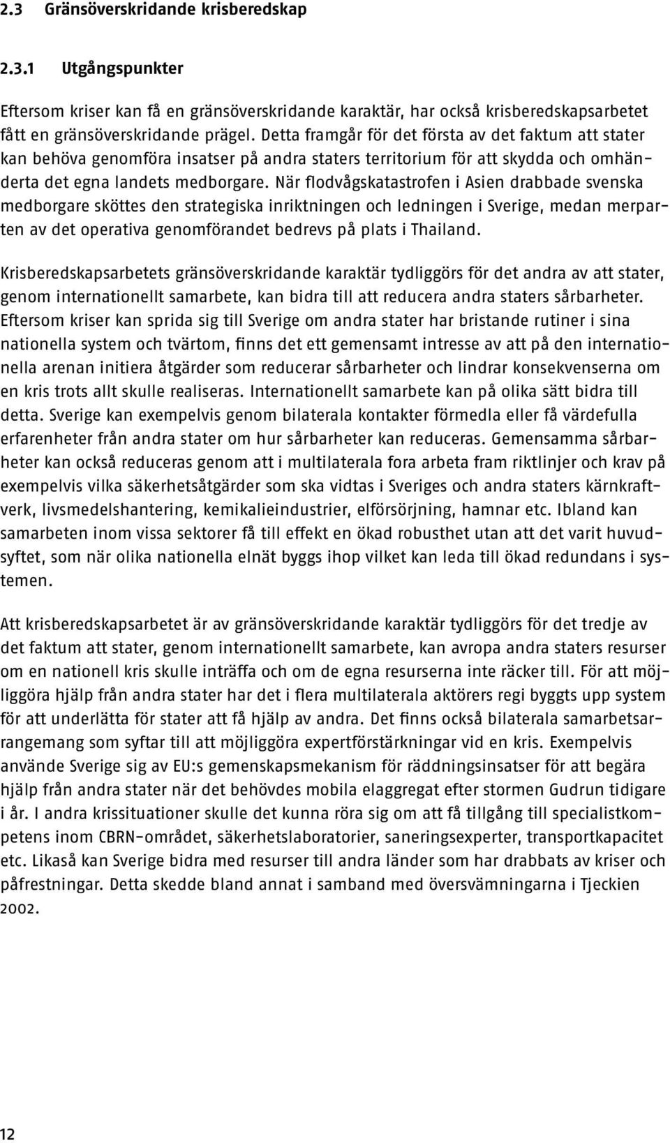 När flodvågskatastrofen i Asien drabbade svenska medborgare sköttes den strategiska inriktningen och ledningen i Sverige, medan merparten av det operativa genomförandet bedrevs på plats i Thailand.