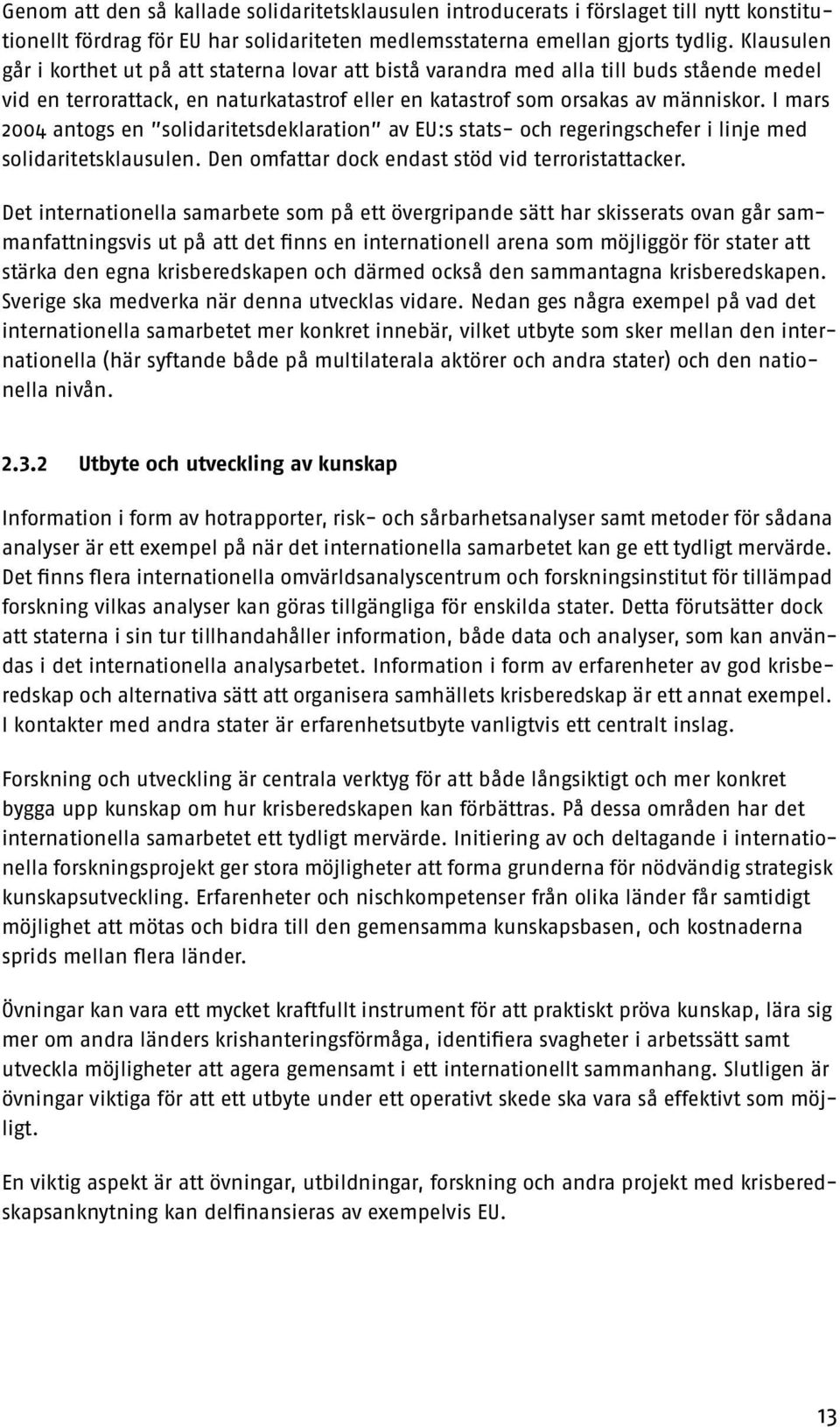 I mars 2004 antogs en solidaritetsdeklaration av EU:s stats- och regeringschefer i linje med solidaritetsklausulen. Den omfattar dock endast stöd vid terroristattacker.