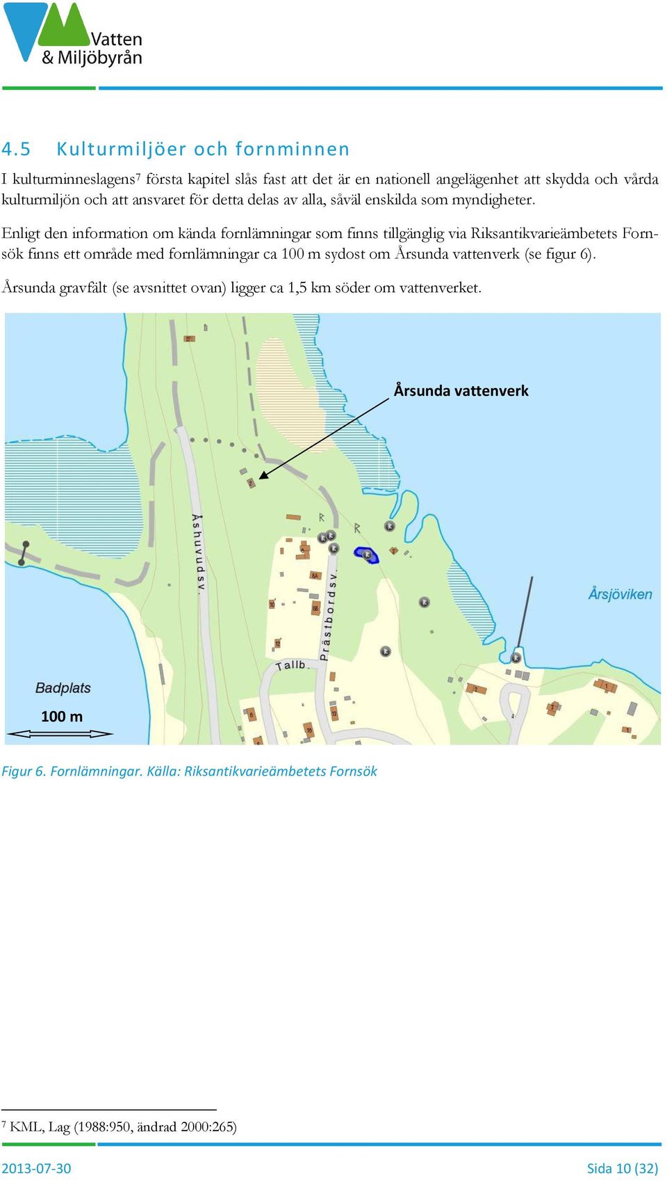 Enligt den information om kända fornlämningar som finns tillgänglig via Riksantikvarieämbetets Fornsök finns ett område med fornlämningar ca 100 m sydost om