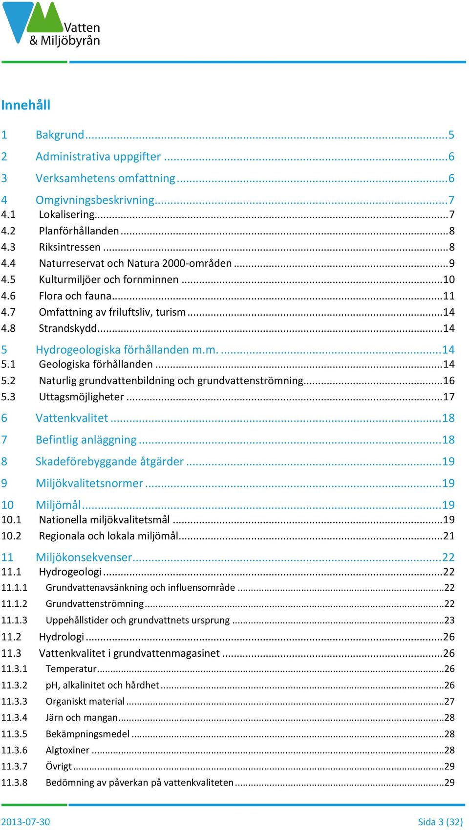 .. 14 5 Hydrogeologiska förhållanden m.m.... 14 5.1 Geologiska förhållanden... 14 5.2 Naturlig grundvattenbildning och grundvattenströmning... 16 5.3 Uttagsmöjligheter... 17 6 Vattenkvalitet.