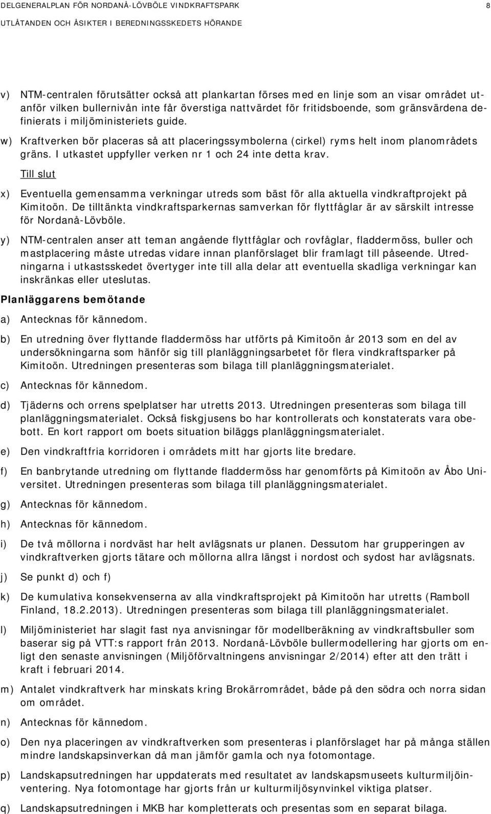 I utkastet uppfyller verken nr 1 och 24 inte detta krav. Till slut x) Eventuella gemensamma verkningar utreds som bäst för alla aktuella vindkraftprojekt på Kimitoön.
