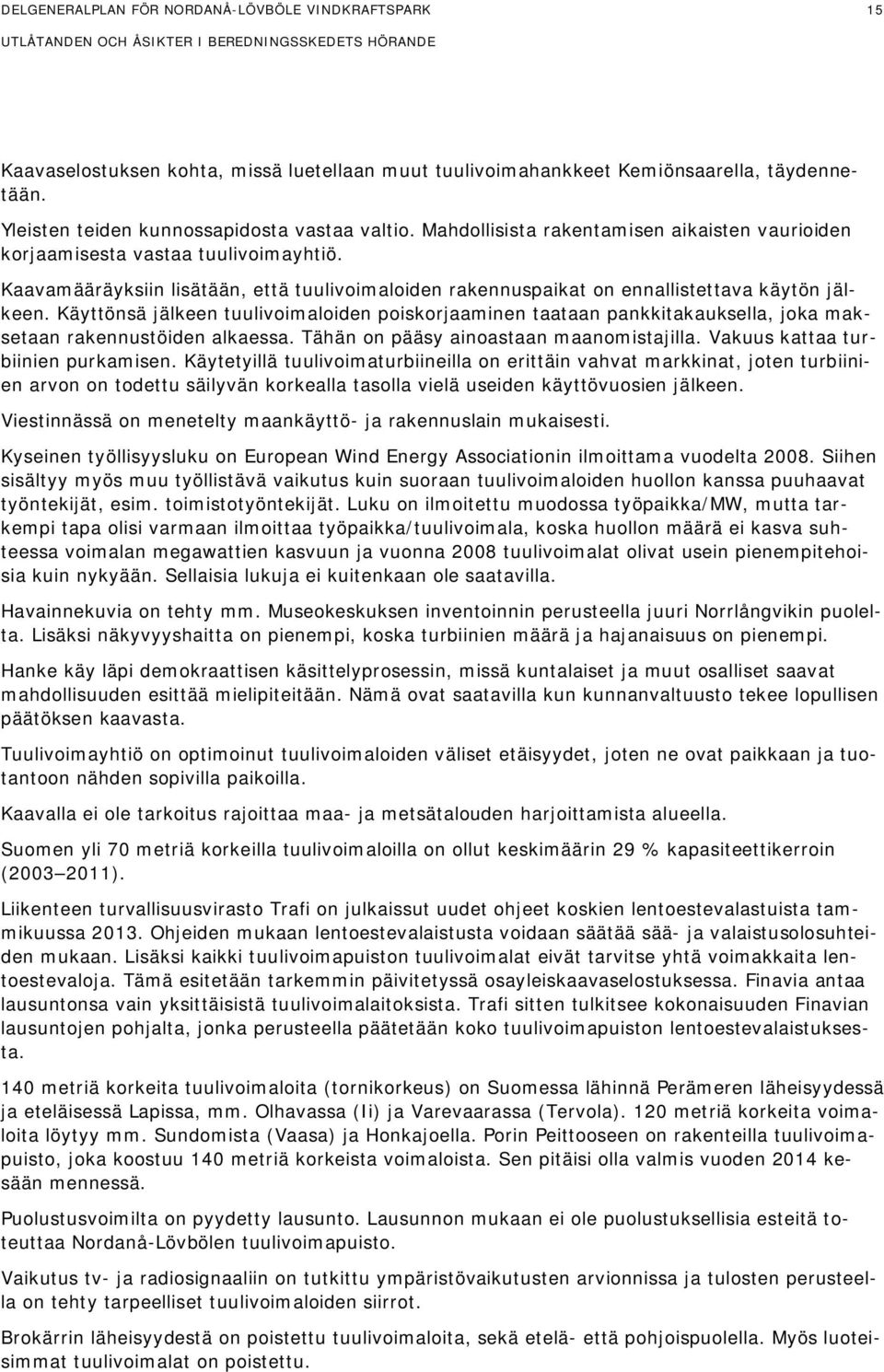 Käyttönsä jälkeen tuulivoimaloiden poiskorjaaminen taataan pankkitakauksella, joka maksetaan rakennustöiden alkaessa. Tähän on pääsy ainoastaan maanomistajilla. Vakuus kattaa turbiinien purkamisen.